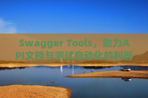 Swagger Tools，助力API文档与测试自动化的利器