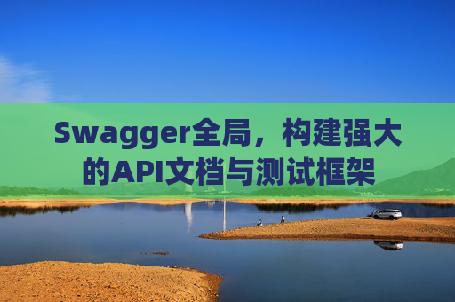 Swagger全局，构建强大的API文档与测试框架
