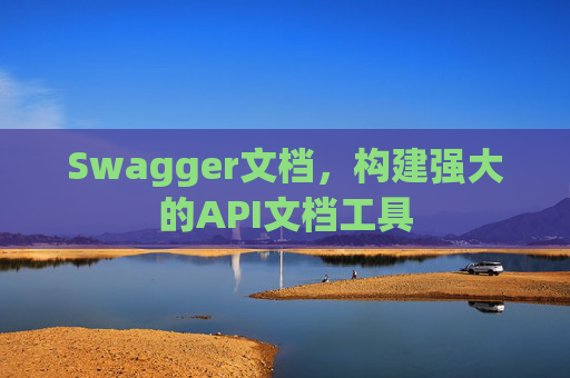 Swagger文档，构建强大的API文档工具