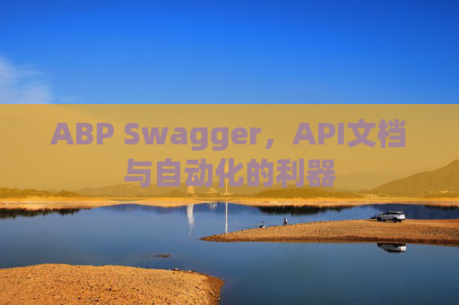 ABP Swagger，API文档与自动化的利器