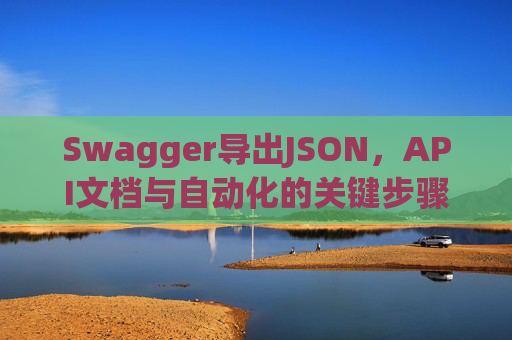 Swagger导出JSON，API文档与自动化的关键步骤