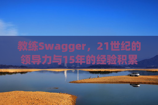 教练Swagger，21世纪的领导力与15年的经验积累