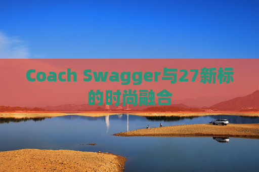 Coach Swagger与27新标的时尚融合