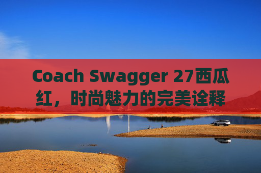 Coach Swagger 27西瓜红，时尚魅力的完美诠释