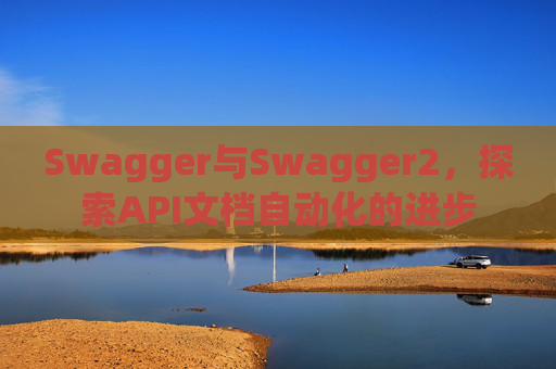 Swagger与Swagger2，探索API文档自动化的进步