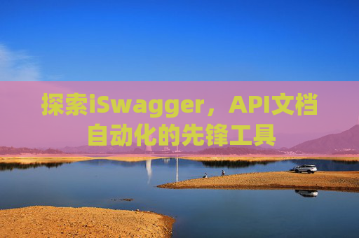 探索iSwagger，API文档自动化的先锋工具