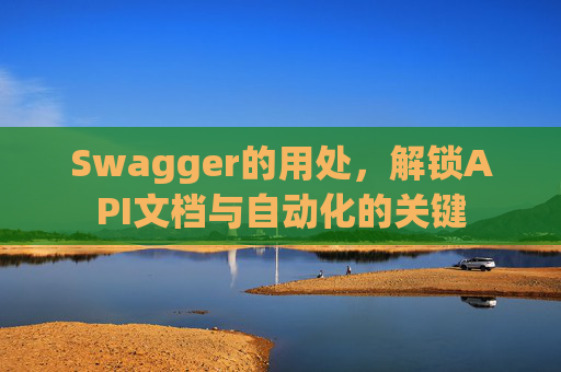 Swagger的用处，解锁API文档与自动化的关键